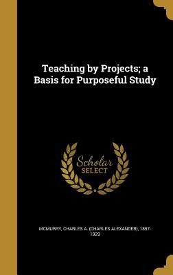 Read Teaching by Projects; A Basis for Purposeful Study - Charles A. McMurry file in PDF