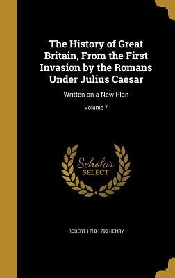 Download The History of Great Britain, from the First Invasion by the Romans Under Julius Caesar: Written on a New Plan; Volume 7 - Robert Henry file in PDF