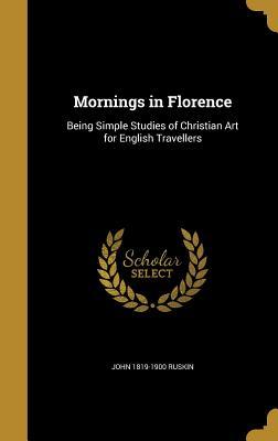 Read Online Mornings in Florence: Being Simple Studies of Christian Art for English Travellers - John Ruskin | PDF