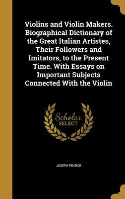 Read Violins and Violin Makers. Biographical Dictionary of the Great Italian Artistes, Their Followers and Imitators, to the Present Time. with Essays on Important Subjects Connected with the Violin - Joseph Pearce file in ePub