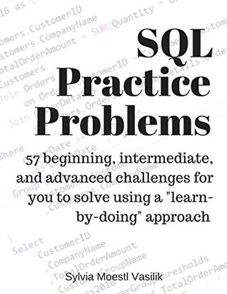 Download SQL Practice Problems: 57 beginning, intermediate, and advanced challenges for you to solve using a “learn-by-doing” approach - Sylvia Moestl Vasilik | PDF