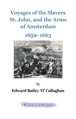 Read Online Voyages of the Slavers St. John, and the Arms of Amsterdam, 1659- 1663 with illustrations - Edward Bailey O Callaghan file in PDF