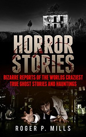 Full Download Horror Stories: Bizarre Reports Of The Worlds Craziest True Ghost Stories And Hauntings (Creepy Stories Book 1) - Roger P. Mills file in ePub