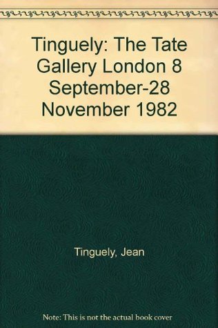 Read Online Tinguely: The Tate Gallery London 8 September-28 November 1982 - Jean Tinguely | PDF