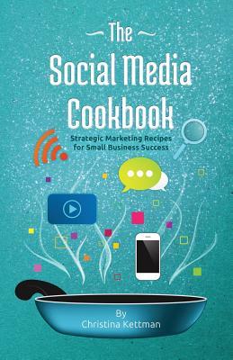 Read Online The Social Media Cookbook: Strategic Marketing Recipes for Small Business Success - Christina Kettman file in ePub