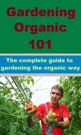Full Download Gardening Organic 101 - Tips and advice to grow a garden, from the basics to the advanced. - Ken Ross file in ePub