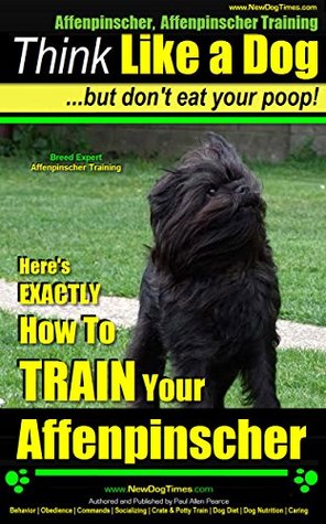 Read Affenpinscher, Affenpinscher Training   Think Like a Dog ~ But Don't Eat Your Poop!   Breed Expert Affenpinscher Training  : Here's EXACTLY How to TRAIN Your Affenpinscher - Paul Allen Pearce | ePub
