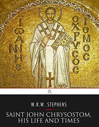 Read Saint John Chrysostom, His Life and Times: A Sketch of the Church and the Empire in the Fourth Century - William Richard Wood Stephens | PDF