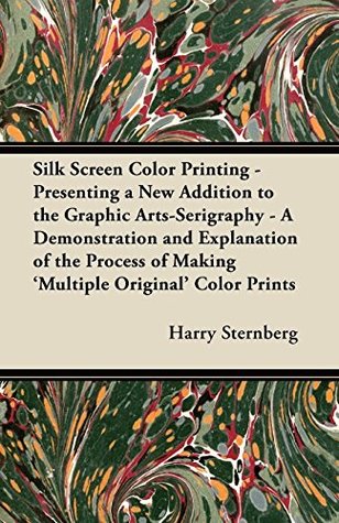 Download Silk Screen Color Printing - Presenting a New Addition to the Graphic Arts-Serigraphy - A Demonstration and Explanation of the Process of Making 'Multiple Original' Color Prints - Harry Sternberg | PDF