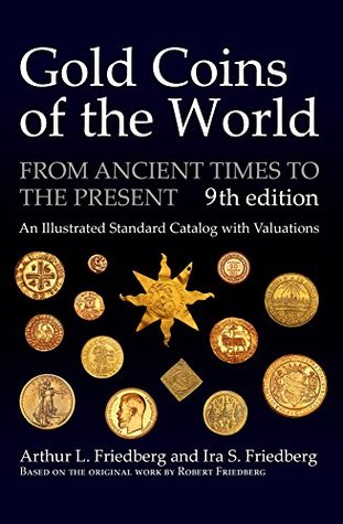 Read Gold Coins of the World: From Ancient Times to the Present. An Illustrated Standard Catalog with Valuations - Arthur L. Friedberg | ePub