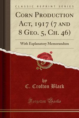 Download Corn Production Act, 1917 (7 and 8 Geo. 5, Ch. 46): With Explanatory Memorandum (Classic Reprint) - Charles Crofton Black file in ePub