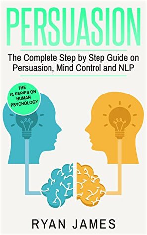 Full Download Persuasion: The Complete Step by Step Guide on Persuasion, Mind Control and NLP (Persuasion Series Book 3) - Ryan James | PDF