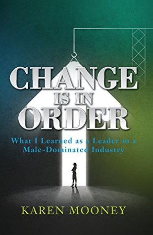 Read Online Change Is in Order: What I Learned as a Leader in a Male-Dominated Industry - Karen Mooney file in PDF