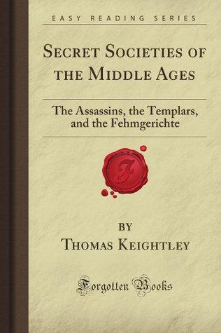 Read Online Secret Societies of the Middle Ages: The Assassins, the Templars, and the Fehmgerichte (Forgotten Books) - Thomas Keightley | ePub