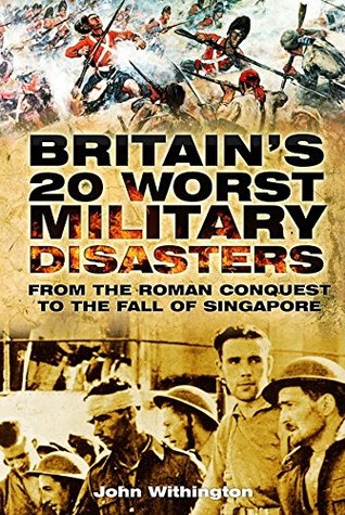 Download Britain's 20 Worst Military Disasters: From the Roman Conquest to the Fall of Singapore - John Withington | PDF