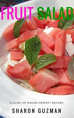 Read Online Fruit Salad: A Guide on Making Perfect Recipes - Sharon Guzman | PDF