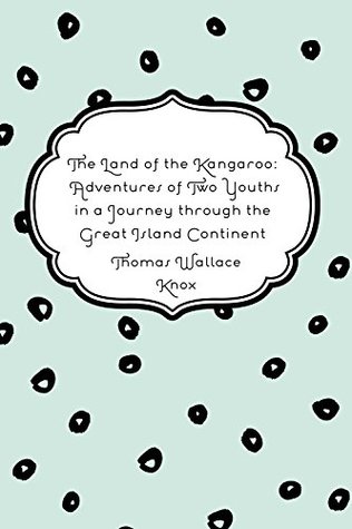 Read The Land of the Kangaroo: Adventures of Two Youths in a Journey through the Great Island Continent - Thomas Wallace Knox | PDF