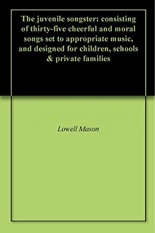Read The juvenile songster: consisting of thirty-five cheerful and moral songs set to appropriate music, and designed for children, schools & private families - Lowell Mason file in ePub