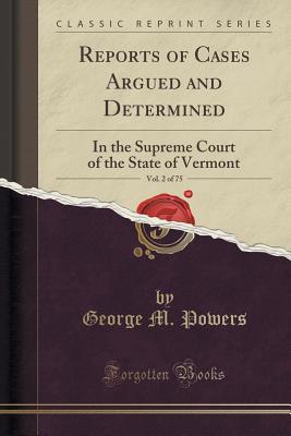 Read Reports of Cases Argued and Determined, Vol. 2 of 75: In the Supreme Court of the State of Vermont (Classic Reprint) - George M Powers file in ePub