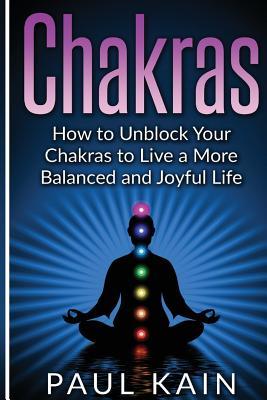 Read Chakras: How to Unblock Your Chakras to Live a More Balanced and Joyful Life - Paul Kain file in ePub