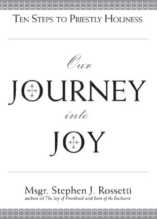 Read Our Journey into Joy: Ten Steps to Priestly Holiness - Stephen J. Rossetti | PDF
