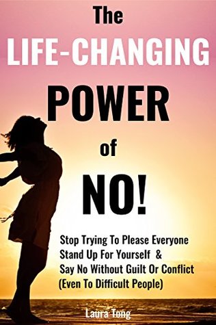 Download The Life-Changing Power of NO!: How To Stop Trying To Please Everyone, Start Standing Up For Yourself, And Say No Without Guilt Or Conflict (Even To Difficult People) (Positively Happy Me Book 1) - Laura Tong | ePub