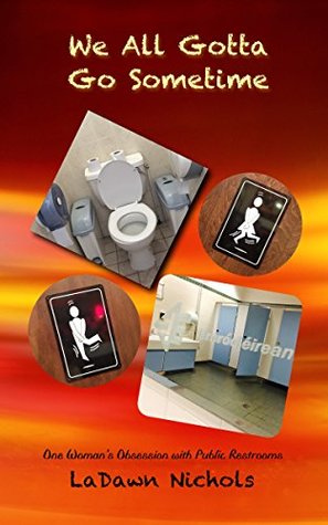 Full Download We All Gotta Go Sometime: One Woman's Obsession with Public Restrooms - Ladawn Nichols | PDF