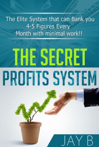 Read Online The Secret Profits System: The Elite System That Can Bank You 4-5 Figures Every Month With Minimal Work - Jay B file in ePub