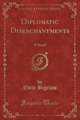 Full Download Diplomatic Disenchantments: A Novel (Classic Reprint) - Edith Bigelow | PDF