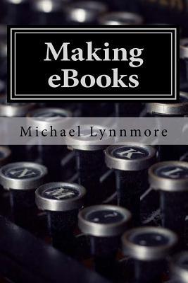 Read Online Making eBooks: How to make and publish your books with free tools - Michael Lynnmore file in PDF