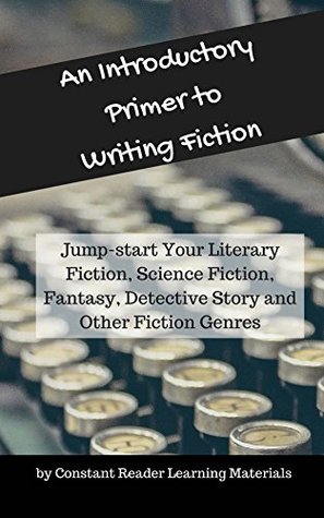 Download An Introductory Primer to Writing Fiction: Jump-start Your Literary Fiction, Science Fiction, Fantasy, Detective Story and Other Fiction Genres (Primer for Writing Book 2) - Constant Reader Learning Materials file in PDF