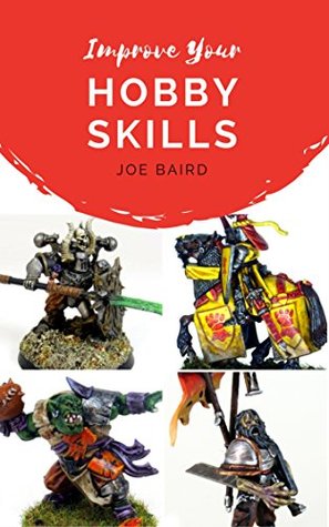 Read Online How to Improve Your Hobby Skills: Build, Paint, and Showcase Better Miniatures (From Beginner to Happy Book 1) - Joe Baird file in ePub