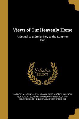 Read Online Views of Our Heavenly Home: A Sequel to a Stellar Key to the Summer-land - Andrew Jackson Davis file in PDF