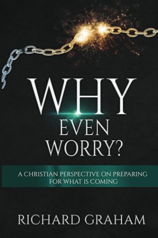 Download Why Even Worry?: A Christian Perspective On Preparing For What Is To Come - Richard Graham | PDF