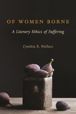 Full Download Of Women Borne: A Literary Ethics of Suffering - Cynthia Wallace file in PDF