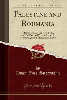 Download Palestine and Roumania: A Description of the Holy Land, and the Past and Present State of Roumania, and the Roumanian Jews (Classic Reprint) - Hyam Zvee Sneersohn file in PDF