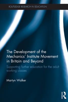Full Download The Development of the Mechanics' Institute Movement in Britain and Beyond: Supporting Further Education for the Adult Working Classes - Martyn Walker | PDF