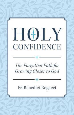 Read Holy Confidence: The Forgotten Path for Growing Closer to God - Fr Benedict Rogacci | PDF