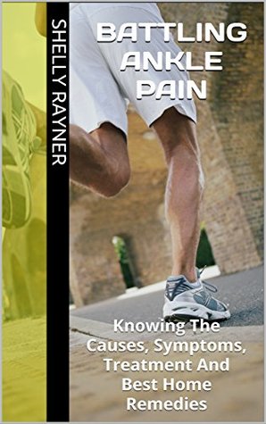 Read Online Battling Ankle Pain: Knowing The Causes, Symptoms, Treatment And Best Home Remedies - Shelly Rayner | ePub