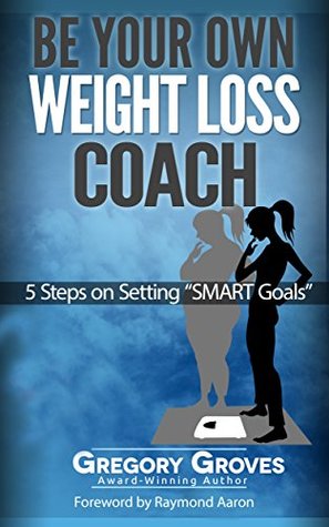 Download Be Your Own Weight Loss Coach: 5 Steps On Setting 'Smart Goals' - Gregory Groves | PDF