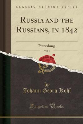 Read Online Russia and the Russians, in 1842, Vol. 1: Petersburg (Classic Reprint) - Johann Georg Kohl | ePub