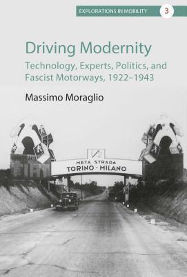 Read Online Driving Modernity: Technology, Experts, Politics, and Fascist Motorways, 1922-1943 - Massimo Moraglio file in PDF