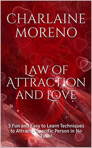 Read Online Law of Attraction and Love: 3 Fun and Easy to Learn Techniques to Attract a Specific Person in No Time! - Charlaine Moreno | ePub