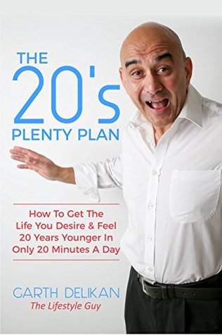 Full Download The 20's Plenty Plan: How To Get The Life You Desire & Feel 20 Years Younger In Only 20 Minutes A Day - Garth Delikan file in PDF