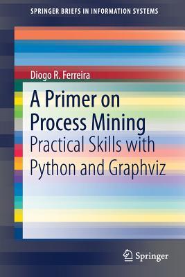 Read A Primer on Process Mining: Practical Skills with Python and Graphviz - Diogo R Ferreira file in PDF
