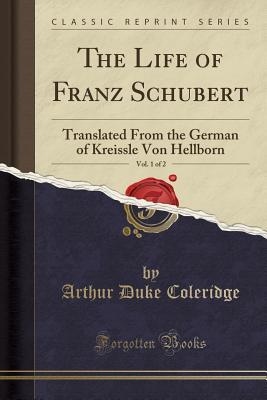 Full Download The Life of Franz Schubert, Vol. 1 of 2: Translated from the German of Kreissle Von Hellborn (Classic Reprint) - Arthur Duke Coleridge | ePub