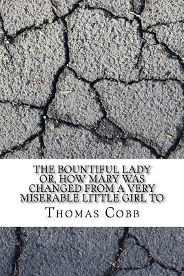 Full Download The Bountiful Lady Or, How Mary Was Changed from a Very Miserable Little Girl to - Thomas Cobb | PDF