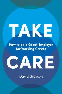 Read Online Take Care: How to Be a Great Employer for Working Carers - David Grayson file in ePub
