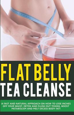 Full Download Tea Cleanse: Flat Belly Diet: Fast and Natural Approach to Lose Weight, Detox Your Body and Flush Out Toxins, Boost Metabolism and Melt Fat! (Tea Cleanse Diet, Burn Belly Fat, Natural Detox) - George W. file in PDF