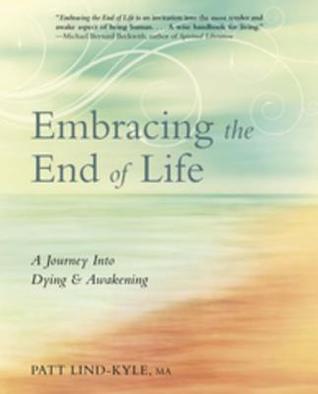 Read Embracing the End of Life: A Journey Into Dying & Awakening - Patt Lind-Kyle | PDF